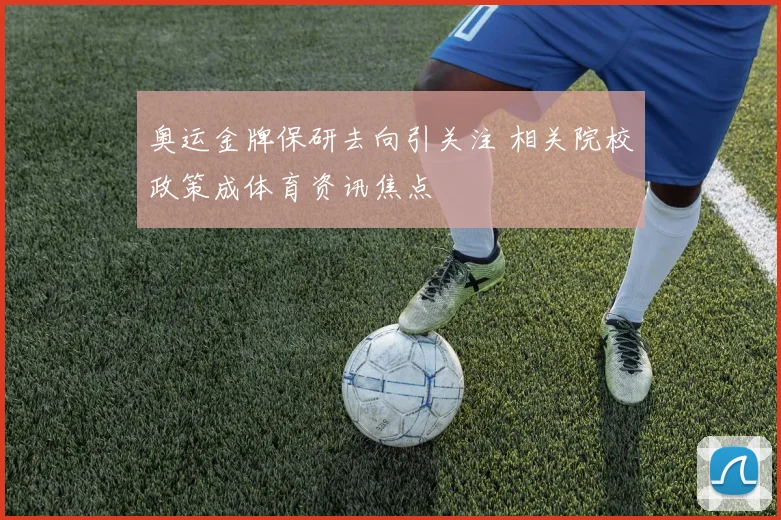 奥运金牌保研去向引关注 相关院校政策成体育资讯焦点
