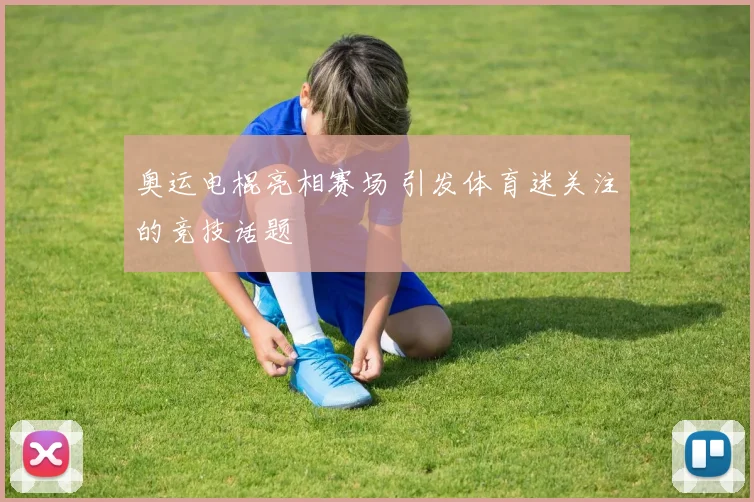 奥运电棍亮相赛场 引发体育迷关注的竞技话题